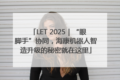 LET 2025｜“眼脚手”协同，海康机器人智造升级的秘密就在这里