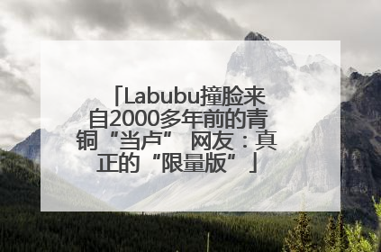 Labubu撞脸来自2000多年前的青铜“当卢” 网友：真正的“限量版”