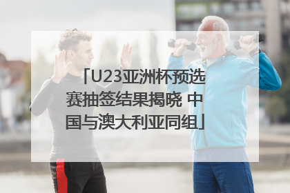 U23亚洲杯预选赛抽签结果揭晓 中国与澳大利亚同组
